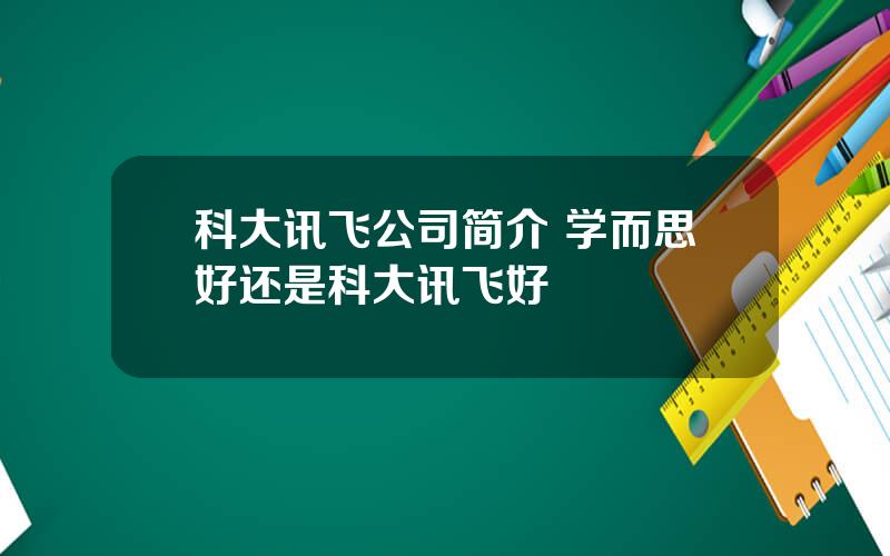 科大讯飞公司简介 学而思好还是科大讯飞好